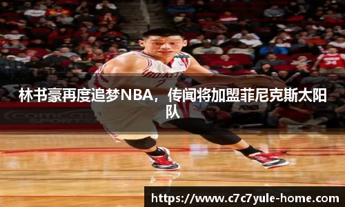 林书豪再度追梦NBA，传闻将加盟菲尼克斯太阳队